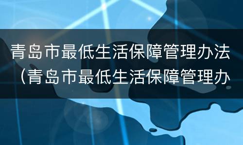 青岛市最低生活保障管理办法（青岛市最低生活保障管理办法细则）