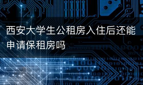 西安大学生公租房入住后还能申请保租房吗