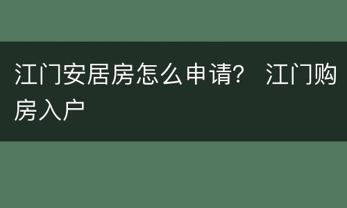 江门安居房怎么申请？ 江门购房入户
