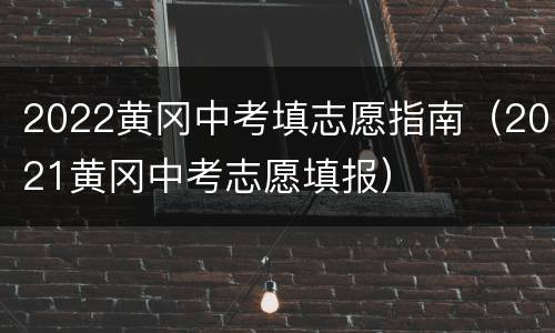 2022黄冈中考填志愿指南（2021黄冈中考志愿填报）