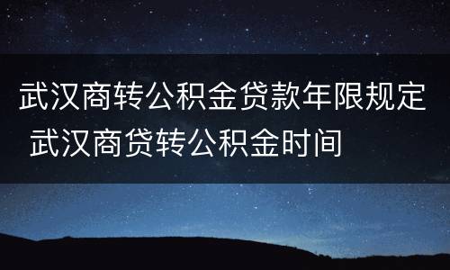 武汉商转公积金贷款年限规定 武汉商贷转公积金时间