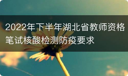 2022年下半年湖北省教师资格笔试核酸检测防疫要求