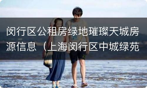 闵行区公租房绿地璀璨天城房源信息（上海闵行区中城绿苑房价）
