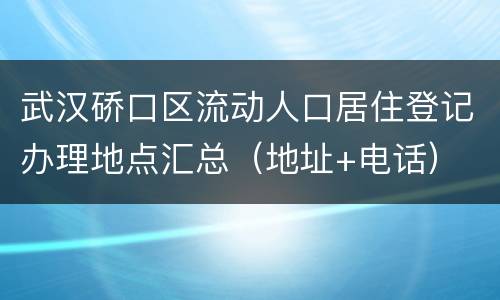 武汉硚口区流动人口居住登记办理地点汇总（地址+电话）