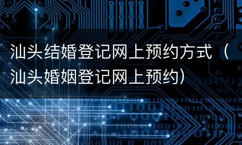 汕头结婚登记网上预约方式（汕头婚姻登记网上预约）