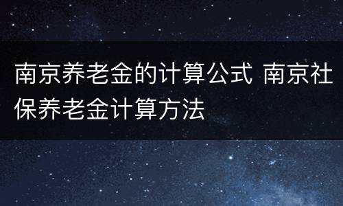 南京养老金的计算公式 南京社保养老金计算方法