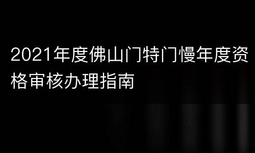 2021年度佛山门特门慢年度资格审核办理指南