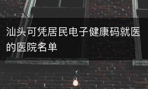 汕头可凭居民电子健康码就医的医院名单