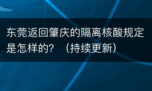 东莞返回肇庆的隔离核酸规定是怎样的？（持续更新）