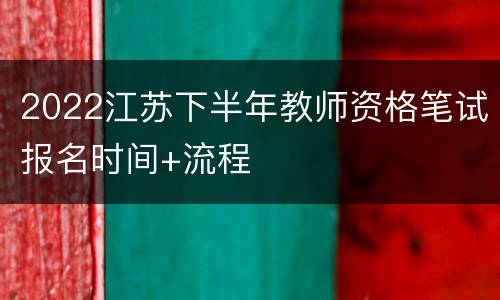 2022江苏下半年教师资格笔试报名时间+流程