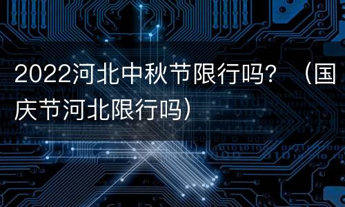 2022河北中秋节限行吗？（国庆节河北限行吗）