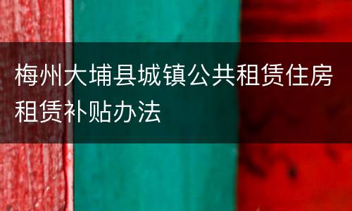 梅州大埔县城镇公共租赁住房租赁补贴办法