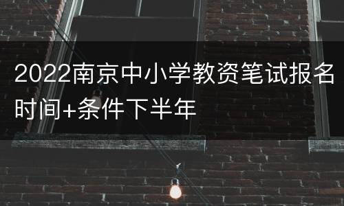 2022南京中小学教资笔试报名时间+条件下半年