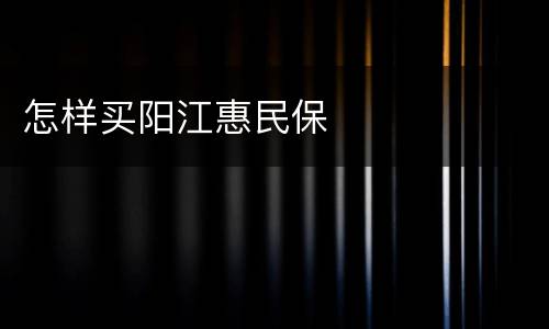 怎样买阳江惠民保