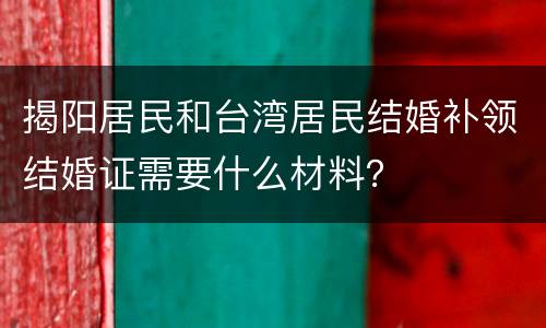 揭阳居民和台湾居民结婚补领结婚证需要什么材料？