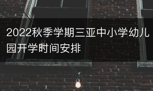 2022秋季学期三亚中小学幼儿园开学时间安排