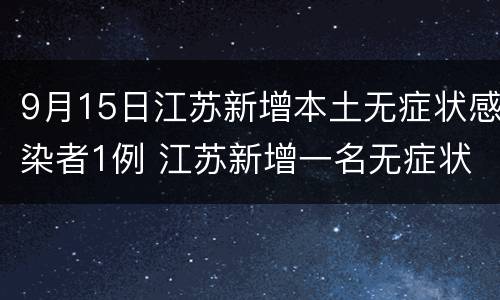 9月15日江苏新增本土无症状感染者1例 江苏新增一名无症状感染者