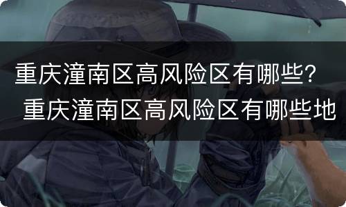 重庆潼南区高风险区有哪些？ 重庆潼南区高风险区有哪些地方