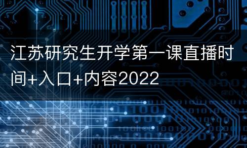 江苏研究生开学第一课直播时间+入口+内容2022