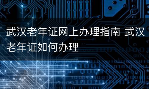 武汉老年证网上办理指南 武汉老年证如何办理