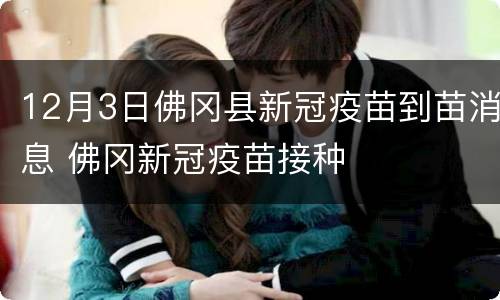 12月3日佛冈县新冠疫苗到苗消息 佛冈新冠疫苗接种