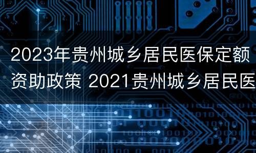 2023年贵州城乡居民医保定额资助政策 2021贵州城乡居民医保政策