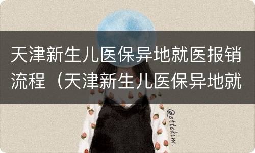 天津新生儿医保异地就医报销流程（天津新生儿医保异地就医报销流程图）