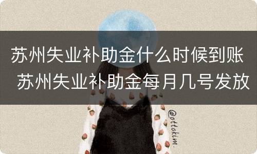 苏州失业补助金什么时候到账 苏州失业补助金每月几号发放