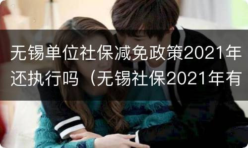 无锡单位社保减免政策2021年还执行吗（无锡社保2021年有减免的政策吗）