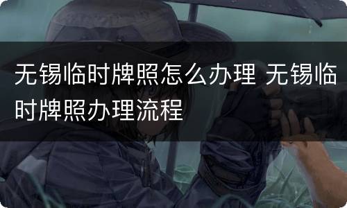 无锡临时牌照怎么办理 无锡临时牌照办理流程