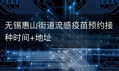 无锡惠山街道流感疫苗预约接种时间+地址