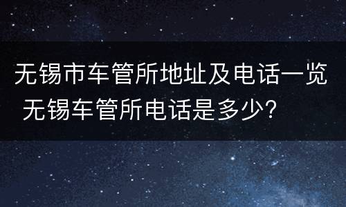 无锡市车管所地址及电话一览 无锡车管所电话是多少?