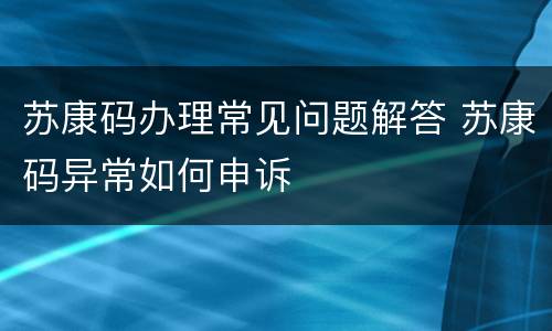 苏康码办理常见问题解答 苏康码异常如何申诉