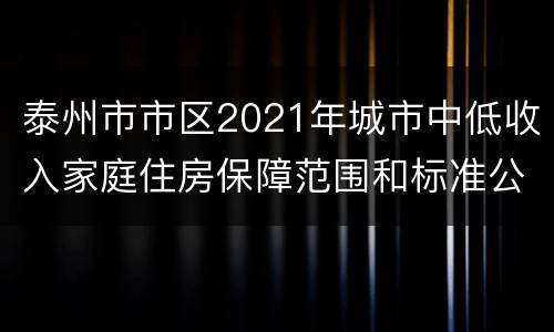 泰州市市区2021年城市中低收入家庭住房保障范围和标准公告