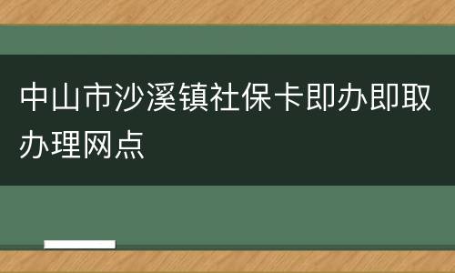 中山市沙溪镇社保卡即办即取办理网点
