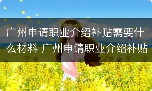 广州申请职业介绍补贴需要什么材料 广州申请职业介绍补贴需要什么材料呢