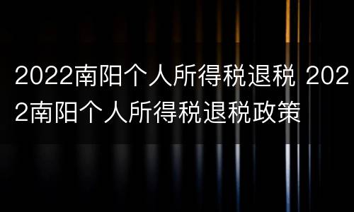 2022南阳个人所得税退税 2022南阳个人所得税退税政策