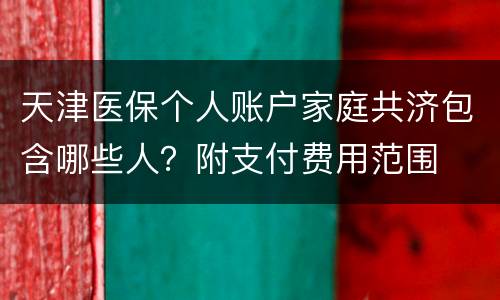 天津医保个人账户家庭共济包含哪些人？附支付费用范围