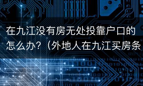 在九江没有房无处投靠户口的怎么办?（外地人在九江买房条件）