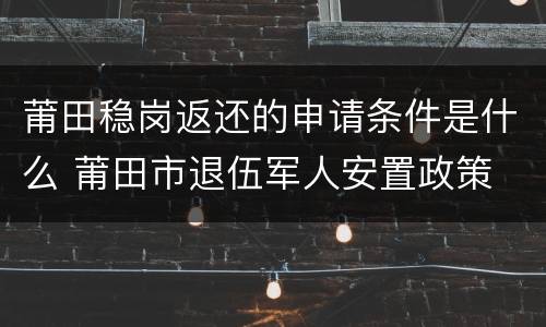 莆田稳岗返还的申请条件是什么 莆田市退伍军人安置政策