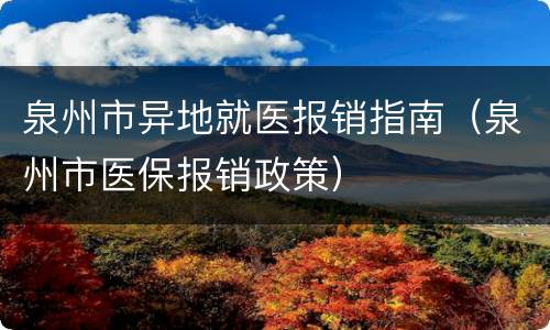 泉州市异地就医报销指南（泉州市医保报销政策）