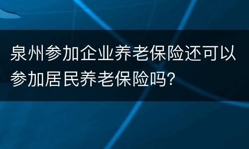 泉州参加企业养老保险还可以参加居民养老保险吗？