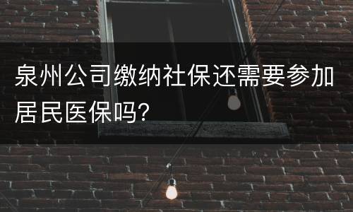 泉州公司缴纳社保还需要参加居民医保吗？