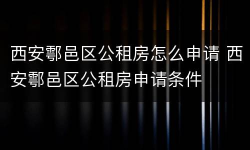 西安鄠邑区公租房怎么申请 西安鄠邑区公租房申请条件