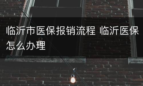 临沂市医保报销流程 临沂医保怎么办理