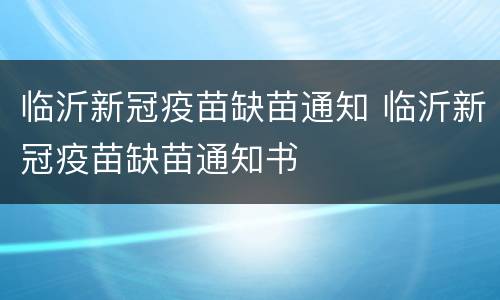 临沂新冠疫苗缺苗通知 临沂新冠疫苗缺苗通知书