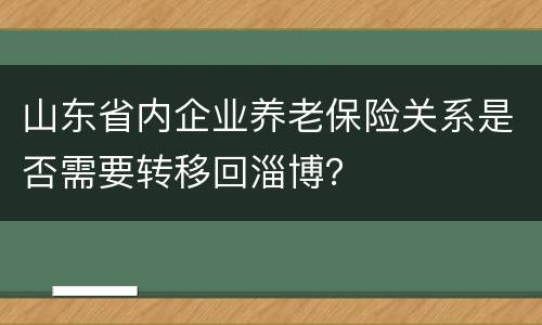 山东省内企业养老保险关系是否需要转移回淄博？