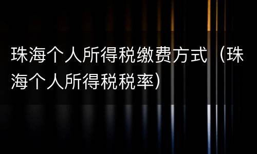 珠海个人所得税缴费方式（珠海个人所得税税率）