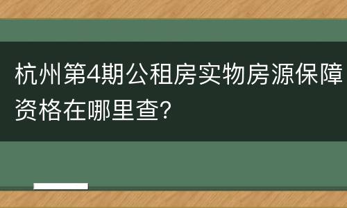 杭州第4期公租房实物房源保障资格在哪里查？