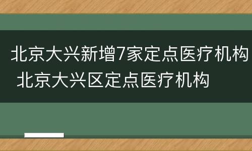 北京大兴新增7家定点医疗机构 北京大兴区定点医疗机构